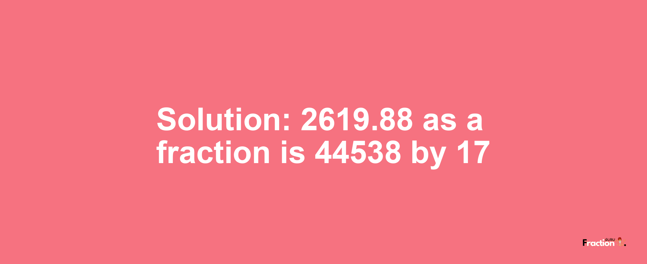 Solution:2619.88 as a fraction is 44538/17